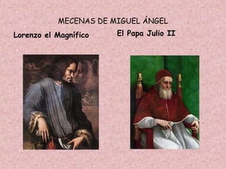 MECENAS DE MIGUEL ÁNGEL
Lorenzo el Magnífico   El Papa Julio II
 