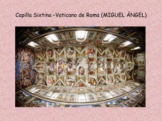 Capilla Sixtina –Vaticano de Roma (MIGUEL ÁNGEL)
 