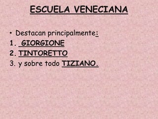 ESCUELA VENECIANA

• Destacan principalmente:
1. GIORGIONE
2. TINTORETTO
3. y sobre todo TIZIANO.
 