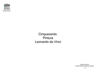 Claseshistoria Historia del Arte © 2006 Guillermo Méndez Zapata Cinquecento. Pintura Leonardo da Vinci 