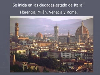 Se inicia en las ciudades-estado de Italia:  Florencia, Milán, Venecia y Roma. 