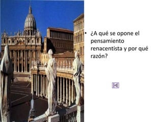 • ¿A qué se opone el
  pensamiento
  renacentista y por qué
  razón?
 