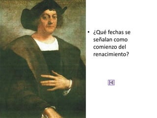 • ¿Qué fechas se
  señalan como
  comienzo del
  renacimiento?
 