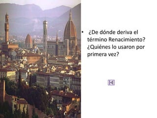 • ¿De dónde deriva el
  término Renacimiento?
  ¿Quiénes lo usaron por
  primera vez?
 