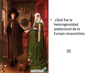 • ¿Qué fue la
  heterogeneidad
  poblacional de la
  Europa renacentista
 