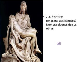 • ¿Qué artistas
  renacentistas conoces?
  Nombra algunas de sus
  obras.
 