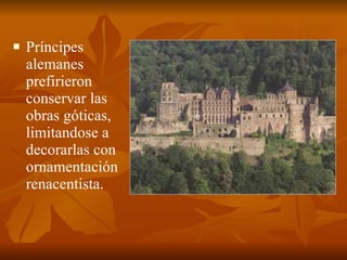 Príncipes alemanes prefirieron conservar las obras góticas, limitandose a decorarlas con ornamentación renacentista. 