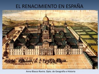 EL RENACIMIENTO EN ESPAÑA




   Anna Blasco Rovira. Dpto. de Geografía e Historia
 