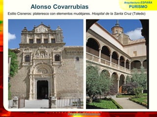 www.profesorfrancisco.es
Alonso Covarrubias
Estilo Cisneros: plateresco con elementos mudéjares. Hospital de la Santa Cruz (Toledo)
Arquitectura ESPAÑA
PURISMO
 