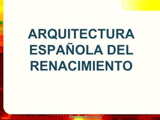 www.profesorfrancisco.es
ARQUITECTURA
ESPAÑOLA DEL
RENACIMIENTO
 