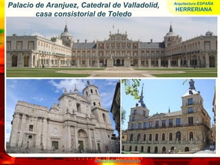 www.profesorfrancisco.es
Palacio de Aranjuez, Catedral de Valladolid,
casa consistorial de Toledo
Arquitectura ESPAÑA
HERRERIANA
 