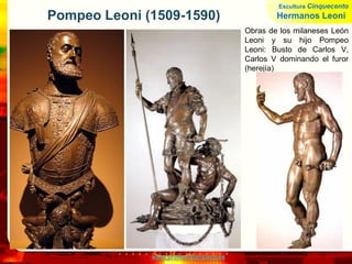 www.profesorfrancisco.es
Pompeo Leoni (1509-1590)
Obras de los milaneses León
Leoni y su hijo Pompeo
Leoni: Busto de Carlos V,
Carlos V dominando el furor
(herejía)
Escultura Cinquecento
Hermanos Leoni
 