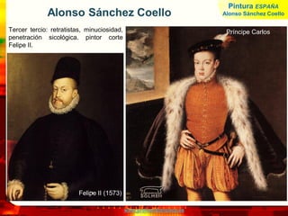 www.profesorfrancisco.es
Alonso Sánchez Coello
Tercer tercio: retratistas, minuciosidad,
penetración sicológica. pintor corte
Felipe II.
Príncipe Carlos
Felipe II (1573)
Pintura ESPAÑA
Alonso Sánchez Coello
 