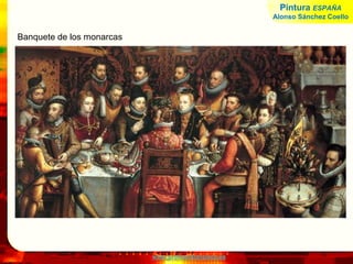 www.profesorfrancisco.es
Banquete de los monarcas
Pintura ESPAÑA
Alonso Sánchez Coello
 