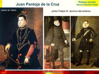 www.profesorfrancisco.es
Juan Pantoja de la Cruz
pintor Felipe III, alumno del anterior.Isabel de Valois
Pintura ESPAÑA
Alonso Sánchez Coello
 