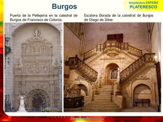 www.profesorfrancisco.es
Burgos
Puerta de la Pellejería en la catedral de
Burgos de Francisco de Colonia.
Escalera Dorada de la catedral de Burgos
de Diego de Siloe
Arquitectura ESPAÑA
PLATERESCO
 