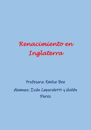 Renacimiento en
Inglaterra
Profesora: Emilse Bee
Alumnos: Iván Caporaletti y Huilén
Flores
 