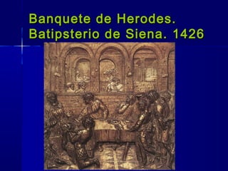 Banquete de Herodes.Banquete de Herodes.
Batipsterio de Siena. 1426Batipsterio de Siena. 1426
 