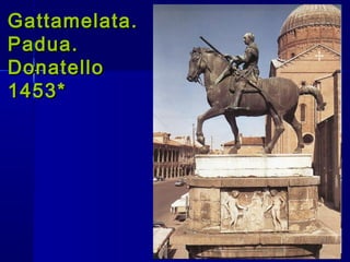Gattamelata.Gattamelata.
Padua.Padua.
DonatelloDonatello
1453*1453*
 