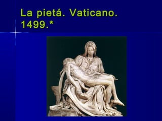 La pietá. Vaticano.La pietá. Vaticano.
1499.*1499.*
 