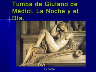 Tumba de Giulano deTumba de Giulano de
Médici. La Noche y elMédici. La Noche y el
Día.Día.
La Noche
 