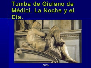 Tumba de Giulano deTumba de Giulano de
Médici. La Noche y elMédici. La Noche y el
Día.Día.
El Día
 