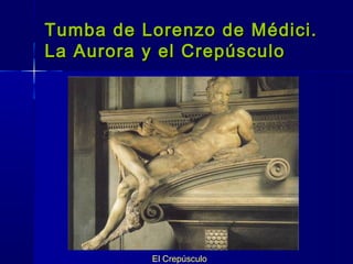 El Crepúsculo
Tumba de Lorenzo de Médici.Tumba de Lorenzo de Médici.
La Aurora y el CrepúsculoLa Aurora y el Crepúsculo
 