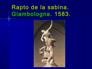Rapto de la sabina.Rapto de la sabina.
Giambologna.Giambologna. 1583.1583.
 