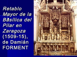 RetabloRetablo
Mayor de laMayor de la
Basílica delBasílica del
Pilar enPilar en
ZaragozaZaragoza
(1509-15),(1509-15),
de Damiánde Damián
FORMENTFORMENT

 