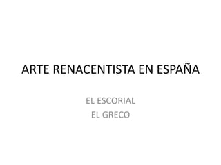 ARTE RENACENTISTA EN ESPAÑA

         EL ESCORIAL
          EL GRECO
 
