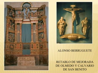 ALONSO BERRUGUETE

RETABLO DE MEJORADA
DE OLMEDO Y CALVARIO
DE SAN BENITO

 