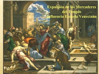 Expulsión de los Mercaderes
del Templo
Influencia Escuela Veneciana

 