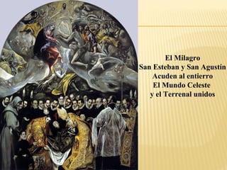 El Milagro
San Esteban y San Agustín
Acuden al entierro
El Mundo Celeste
y el Terrenal unidos

 