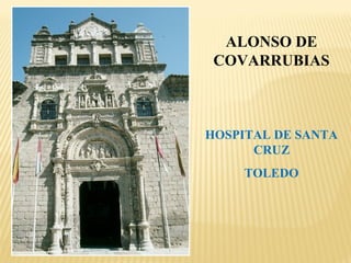 ALONSO DE
COVARRUBIAS

HOSPITAL DE SANTA
CRUZ
TOLEDO

 