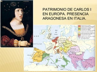PATRIMONIO DE CARLOS I
EN EUROPA. PRESENCIA
ARAGONESA EN ITALIA.

 