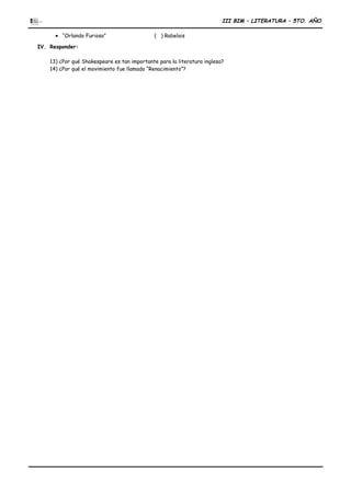 III BIM – LITERATURA – 5TO. AÑO
• “Orlando Furioso” ( ) Rabelais
IV. Responder:
13) ¿Por qué Shakespeare es tan importante para la literatura inglesa?
14) ¿Por qué el movimiento fue llamado “Renacimiento”?
 