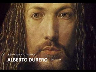 ALBERTO DURERO
RENACIMIENTO ALEMÁN
1471-1528
 
