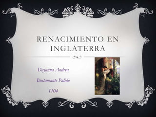 RENACIMIENTO EN
INGLATERRA
Dayanna Andrea
Bustamante Pulido
1104
 