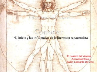 •El inicio y las influencias de la literatura renacentista




                                         El hombre del Vitrubio
                                             -Antropocéntrico-
                                         Autor: Leonardo Da Vinci
 