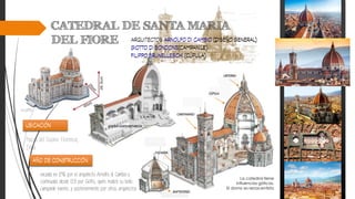 Piazza del Duomo Florencia,
Italia
iniciada en 1296 por el arquitecto Arnolfo di Cambio y
continuada desde 1331 por Giotto, quién realizó su bello
campanile exento, y posteriormente por otros arquitectos.
La catedral tiene
influencias góticas,
El domo es renacentista
 