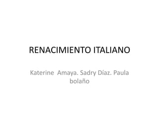 RENACIMIENTO ITALIANO

Katerine Amaya. Sadry Díaz. Paula
            bolaño
 