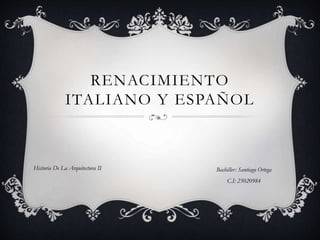 RENACIMIENTO
ITALIANO Y ESPAÑOL
Bachiller: Santiago Ortega
C.I: 25020984
Historia De La Arquitectura II
 