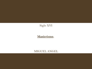 Siglo XVI Manierismo ,  MIGUEL ANGEL 