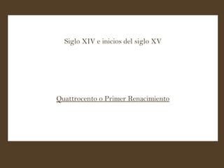 Siglo XIV e inicios del siglo XV Quattrocento o Primer Renacimiento 
