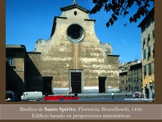 Basílica de  Santo Spirito , Florencia, Brunelleschi, 1436 Edificio basado en proporciones matemáticas 