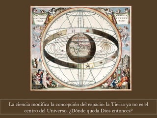 La ciencia modifica la concepción del espacio: la Tierra ya no es el centro del Universo. ¿Dónde queda Dios entonces? 