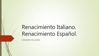 Renacimiento Italiano.
Renacimiento Español.
ODAMERIS PALUMBO.
 