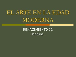 EL ARTE EN LA EDAD
MODERNA
RENACIMIENTO II.
Pintura.
 