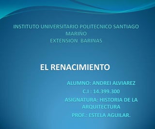 EL RENACIMIENTO
ALUMNO: ANDREI ALVIAREZ
C.I : 14.399.300
ASIGNATURA: HISTORIA DE LA
ARQUITECTURA
PROF.: ESTELA AGUILAR.

 