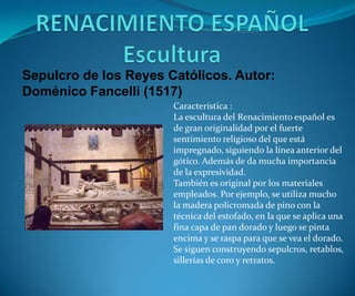 Sepulcro de los Reyes Católicos. Autor:
Doménico Fancelli (1517)
Característica :
La escultura del Renacimiento español es...
